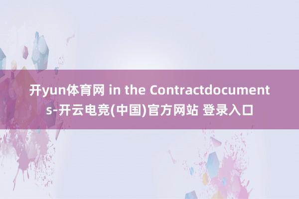 开yun体育网 in the Contractdocuments-开云电竞(中国)官方网站 登录入口